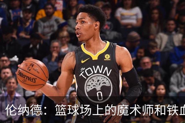 伦纳德：篮球场上的魔术师和铁血卫士