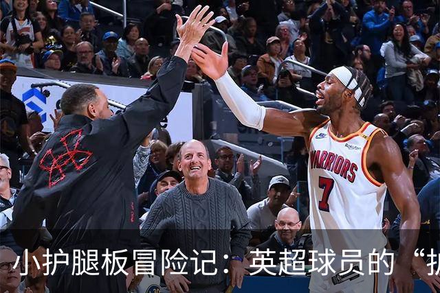 小护腿板冒险记：英超球员的“护腿”新潮流