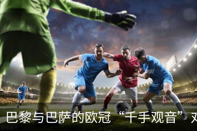 巴黎与巴萨的欧冠“千手观音”对决：谁说这场有输家？