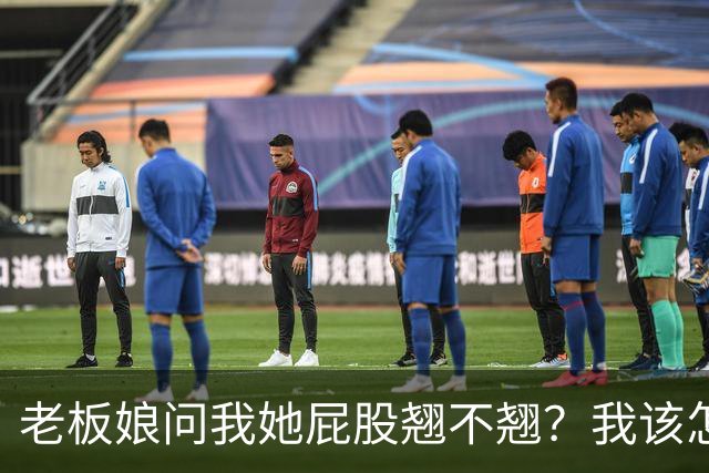 老板娘问我她屁股翘不翘？我该怎么回答？