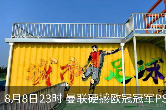 8月8日23时 曼联硬撼欧冠冠军PSG 季前赛最大考验